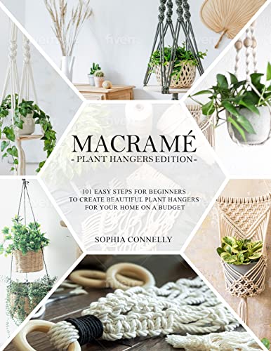 Macramé: -Plant Hanger Edition- 101 Easy Steps for Beginners to Creating Beautiful Plant Hangers for Your Home on a…