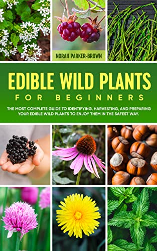 Edible Wild Plants for Beginners: The Most Complete Guide to Identifying, Harvesting, and Preparing Your Edible Wild…
