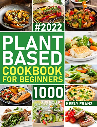 Plant Based Cookbook For Beginners: 1000 Days of Healthy, Easy, and Quick Recipes to Enjoy Your New Healthy Lifestyle…