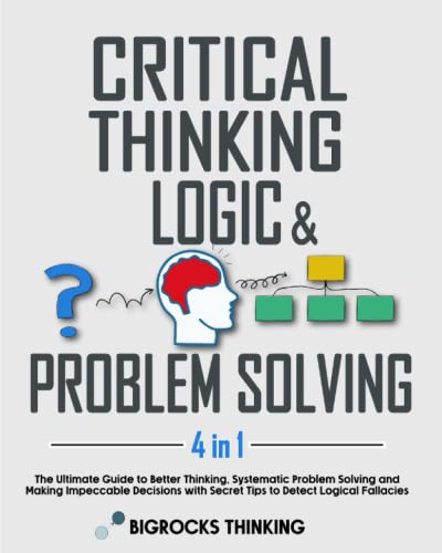 Critical thinking, Logic & Problem Solving: The Ultimate Guide to Better Thinking, Systematic Problem Solving and Making…