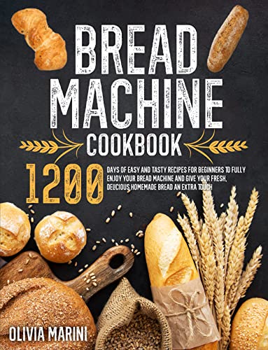 Bread Machine Cookbook: 1200 Days of Easy and Tasty Recipes for Beginners to Fully Enjoy Your Bread Machine and Give Your Fresh, Delicious Homemade Bread an Extra Touch (English Edition)