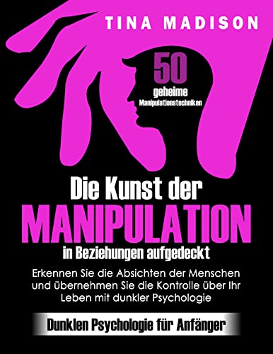 Die Kunst der Manipulation in Beziehungen aufgedeckt: 50 geheime Manipulationstechniken: Erkennen Sie die Absichten der…