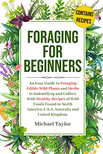 Foraging for Beginners: An Easy Guide to Foraging Edible Wild Plants and Herbs to Identifying and Collect,With Healthy…