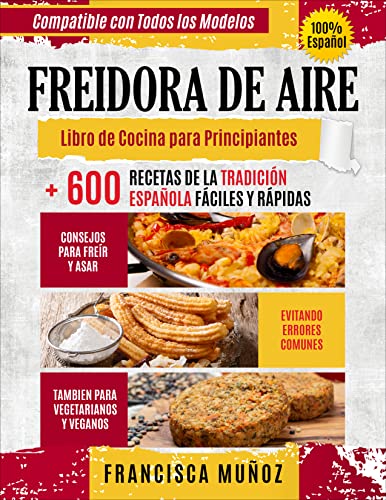 FREIDORA DE AIRE: Libro de cocina para principiantes + 600 recetas de la tradición española fáciles y rápidas, consejos…